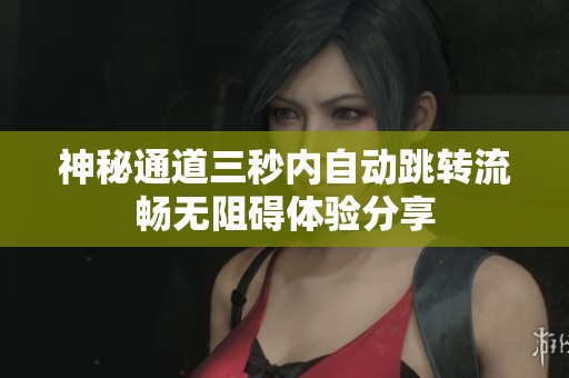 神秘通道三秒内自动跳转流畅无阻碍体验分享