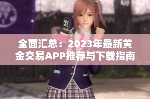 全面汇总：2023年最新黄金交易APP推荐与下载指南