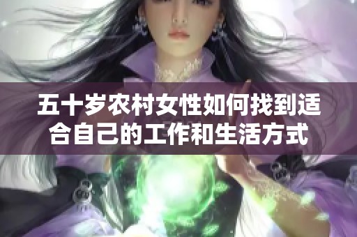 五十岁农村女性如何找到适合自己的工作和生活方式