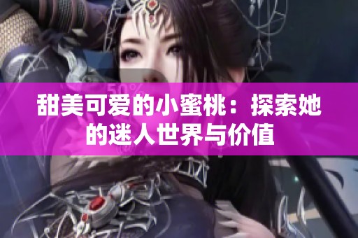 甜美可爱的小蜜桃：探索她的迷人世界与价值