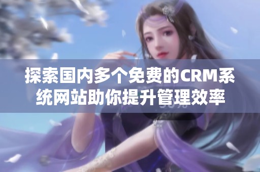 探索国内多个免费的CRM系统网站助你提升管理效率