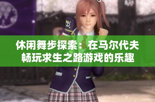 休闲舞步探索：在马尔代夫畅玩求生之路游戏的乐趣
