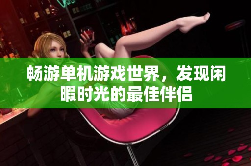 畅游单机游戏世界，发现闲暇时光的最佳伴侣