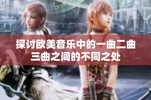 探讨欧美音乐中的一曲二曲三曲之间的不同之处