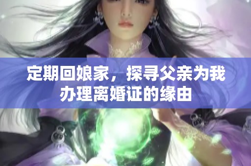 定期回娘家，探寻父亲为我办理离婚证的缘由