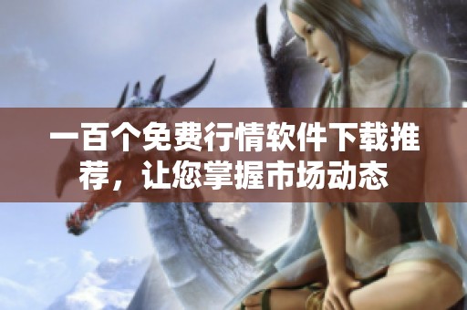 一百个免费行情软件下载推荐，让您掌握市场动态