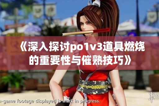 《深入探讨po1v3道具燃烧的重要性与催熟技巧》