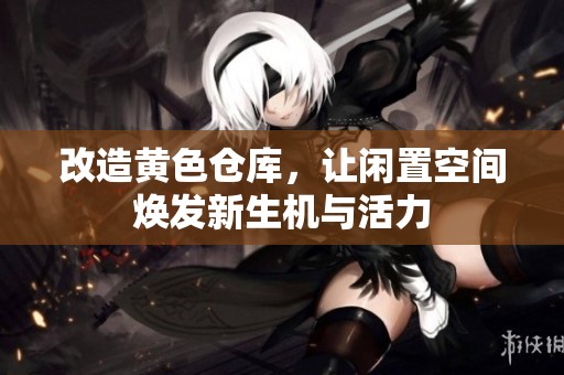 改造黄色仓库，让闲置空间焕发新生机与活力