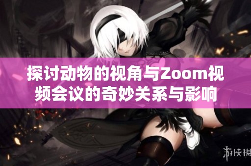 探讨动物的视角与Zoom视频会议的奇妙关系与影响