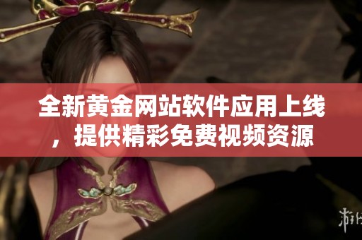 全新黄金网站软件应用上线，提供精彩免费视频资源