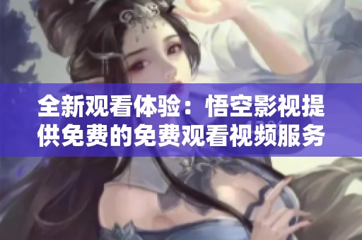 全新观看体验：悟空影视提供免费的免费观看视频服务