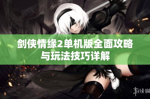 剑侠情缘2单机版全面攻略与玩法技巧详解