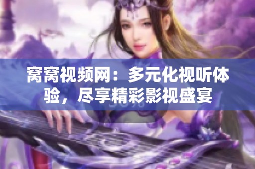 窝窝视频网：多元化视听体验，尽享精彩影视盛宴