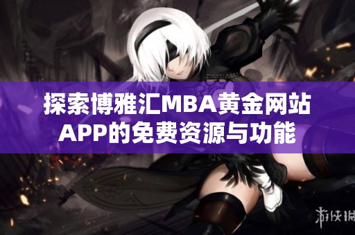探索博雅汇MBA黄金网站APP的免费资源与功能