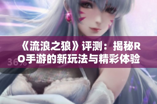 《流浪之狼》评测：揭秘RO手游的新玩法与精彩体验