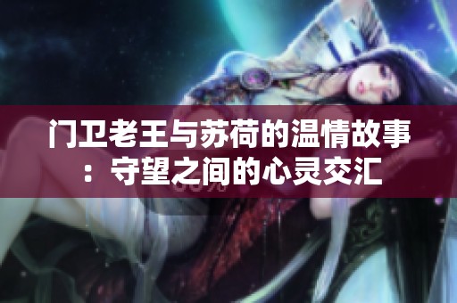 门卫老王与苏荷的温情故事：守望之间的心灵交汇