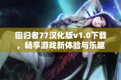 回归者77汉化版v1.0下载，畅享游戏新体验与乐趣