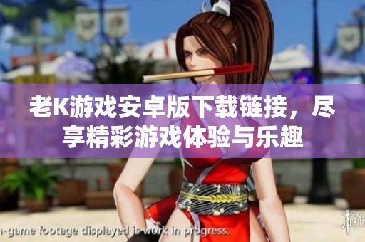 老K游戏安卓版下载链接，尽享精彩游戏体验与乐趣