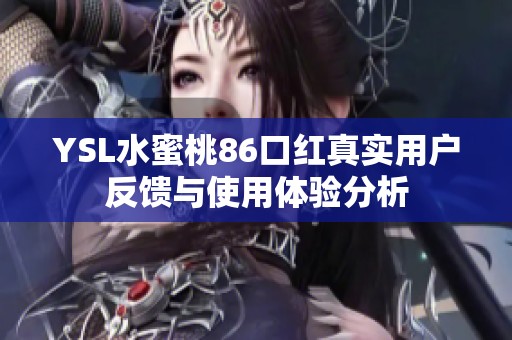 YSL水蜜桃86口红真实用户反馈与使用体验分析