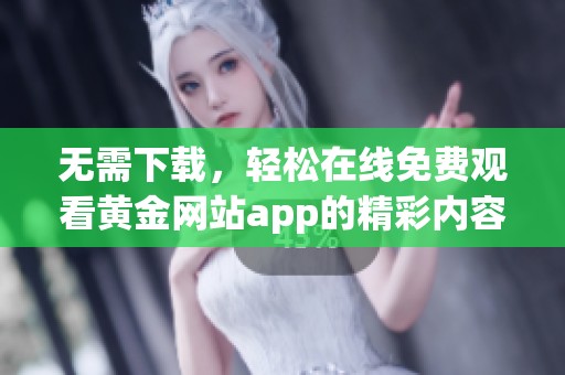 无需下载，轻松在线免费观看黄金网站app的精彩内容