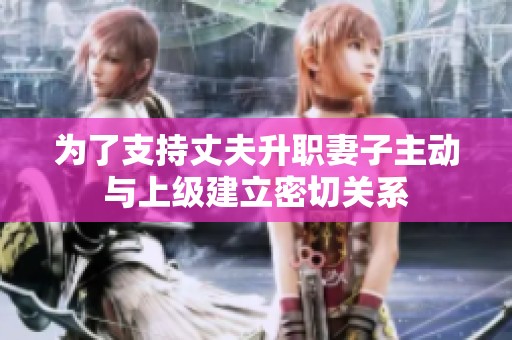 为了支持丈夫升职妻子主动与上级建立密切关系