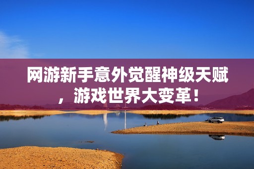 网游新手意外觉醒神级天赋，游戏世界大变革！
