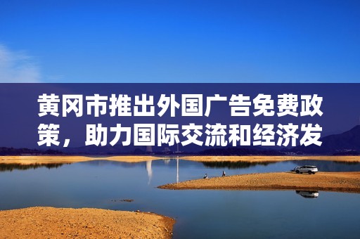 黄冈市推出外国广告免费政策，助力国际交流和经济发展