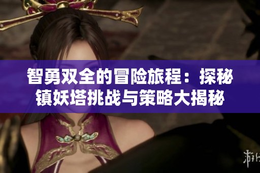智勇双全的冒险旅程：探秘镇妖塔挑战与策略大揭秘