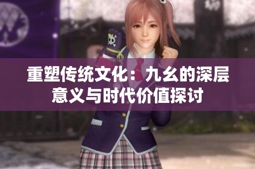 重塑传统文化：九幺的深层意义与时代价值探讨