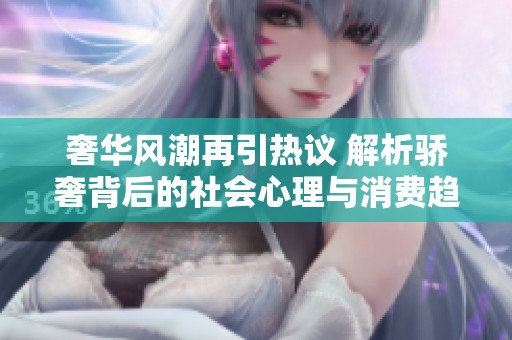 奢华风潮再引热议 解析骄奢背后的社会心理与消费趋势