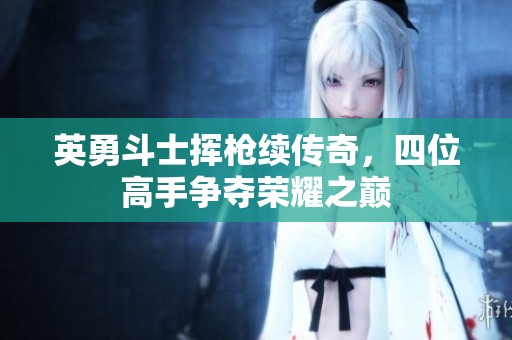 英勇斗士挥枪续传奇，四位高手争夺荣耀之巅