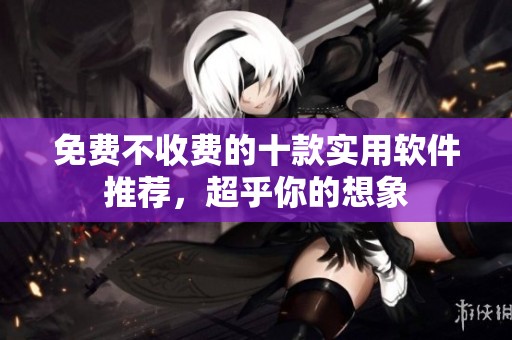 免费不收费的十款实用软件推荐，超乎你的想象
