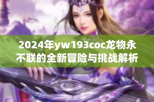 2024年yw193coc龙物永不联的全新冒险与挑战解析