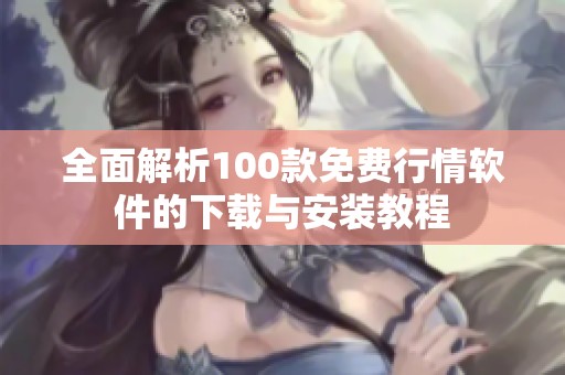 全面解析100款免费行情软件的下载与安装教程