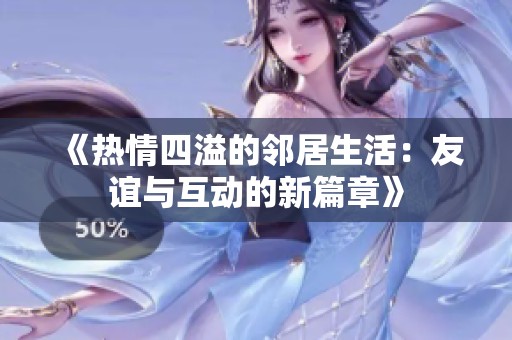《热情四溢的邻居生活：友谊与互动的新篇章》