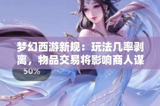 梦幻西游新规：玩法几率剥离，物品交易将影响商人谋生方式