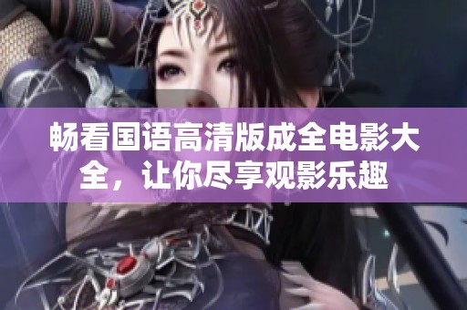 畅看国语高清版成全电影大全，让你尽享观影乐趣