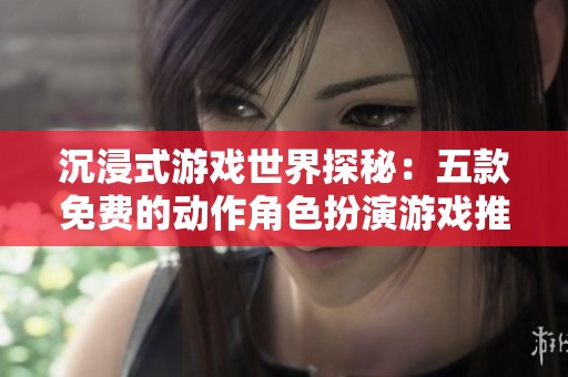 沉浸式游戏世界探秘：五款免费的动作角色扮演游戏推荐