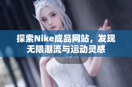 探索Nike成品网站，发现无限潮流与运动灵感