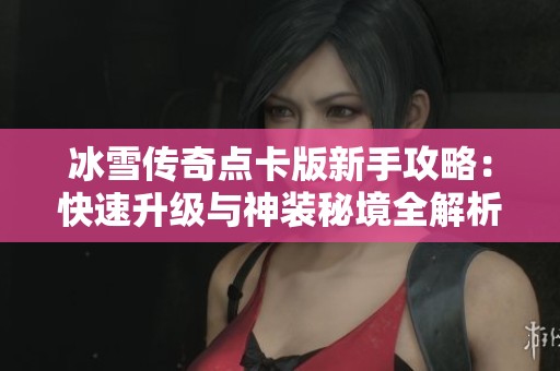 冰雪传奇点卡版新手攻略：快速升级与神装秘境全解析