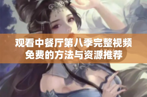观看中餐厅第八季完整视频免费的方法与资源推荐