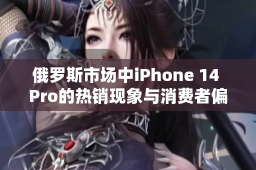 俄罗斯市场中iPhone 14 Pro的热销现象与消费者偏好分析