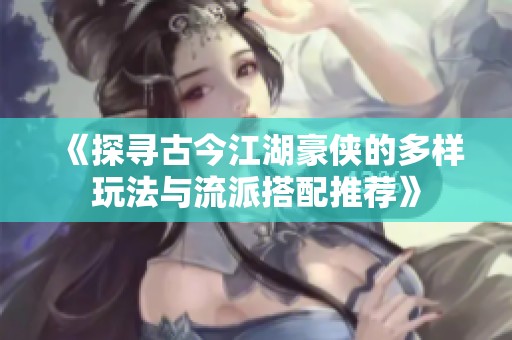 《探寻古今江湖豪侠的多样玩法与流派搭配推荐》