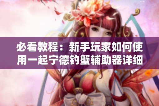 必看教程：新手玩家如何使用一起宁德钓蟹辅助器详细解析