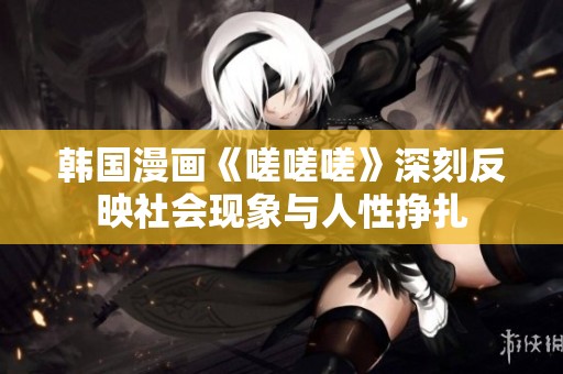 韩国漫画《嗟嗟嗟》深刻反映社会现象与人性挣扎