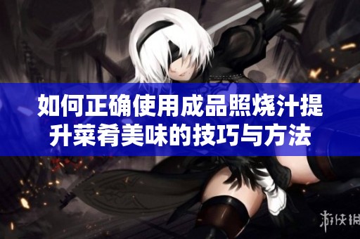 如何正确使用成品照烧汁提升菜肴美味的技巧与方法