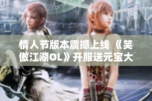 情人节版本震撼上线 《笑傲江湖OL》开服送元宝大礼！