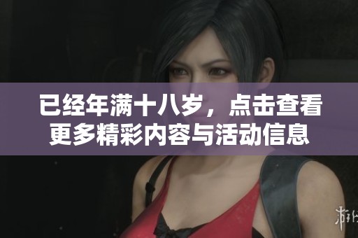 已经年满十八岁，点击查看更多精彩内容与活动信息