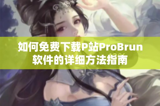 如何免费下载P站ProBrun软件的详细方法指南