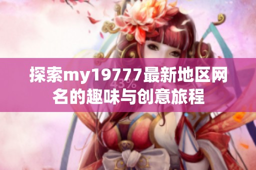 探索my19777最新地区网名的趣味与创意旅程